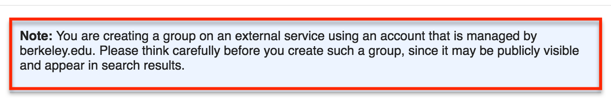  You are creating a group on an external service using an account that is managed by berkeley.edu. Please think carefully before you create such a group, since it may be publicly visible and appear in search results 